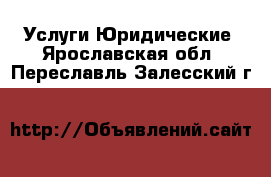 Услуги Юридические. Ярославская обл.,Переславль-Залесский г.